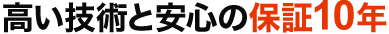 高い技術と安心の保証10年